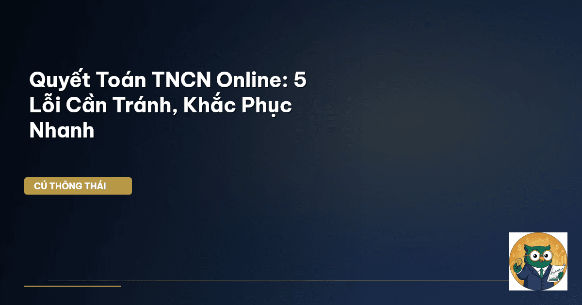 Quyết Toán TNCN Online: 5 Lỗi Cần Tránh, Khắc Phục Nhanh