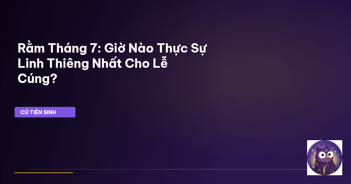 Rằm Tháng 7: Giờ Nào Thực Sự Linh Thiêng Nhất Cho Lễ Cúng?