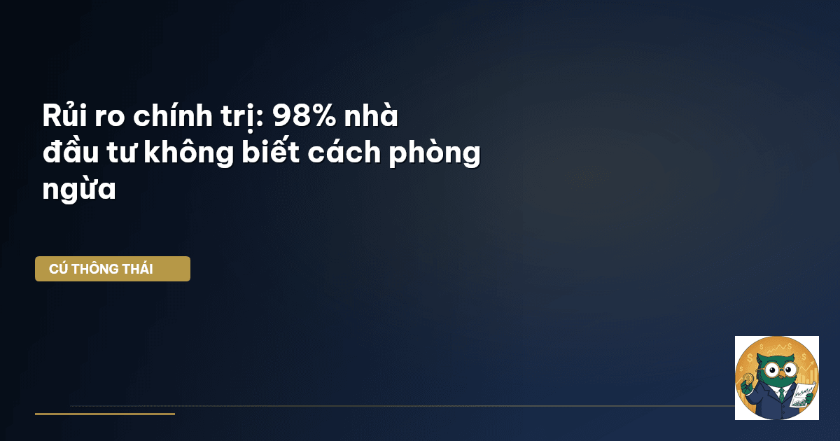 Rủi ro chính trị: 98% nhà đầu tư không biết cách phòng ngừa