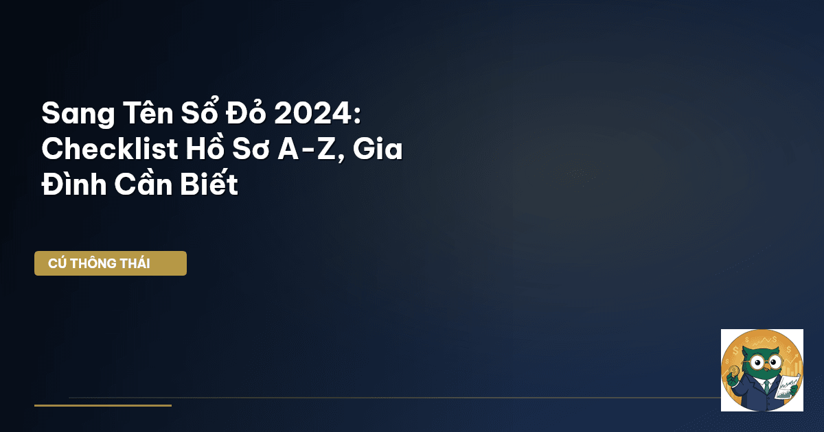 Sang Tên Sổ Đỏ 2024: Checklist Hồ Sơ A-Z, Gia Đình Cần Biết