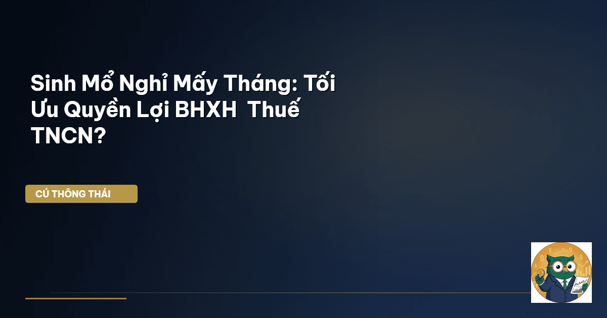 Sinh Mổ Nghỉ Mấy Tháng: Tối Ưu Quyền Lợi BHXH & Thuế TNCN?
