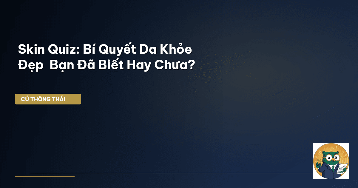 Skin Quiz: Bí Quyết Da Khỏe Đẹp – Bạn Đã Biết Hay Chưa?