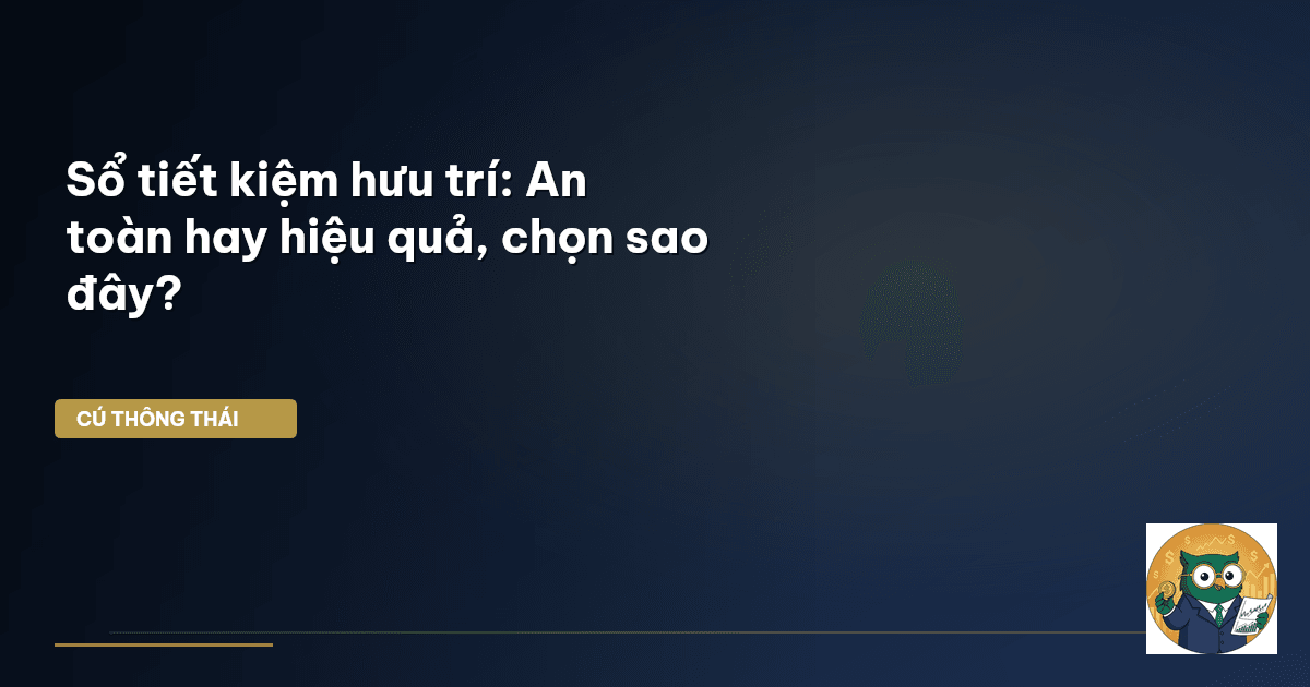 Sổ tiết kiệm hưu trí: An toàn hay hiệu quả, chọn sao đây?