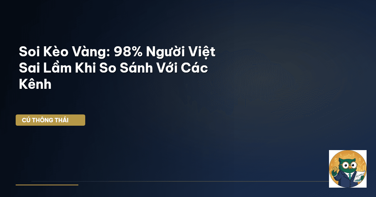 Soi Kèo Vàng: 98% Người Việt Sai Lầm Khi So Sánh Với Các Kênh