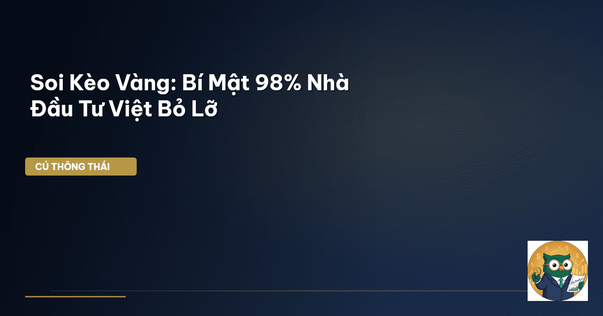 Soi Kèo Vàng: Bí Mật 98% Nhà Đầu Tư Việt Bỏ Lỡ