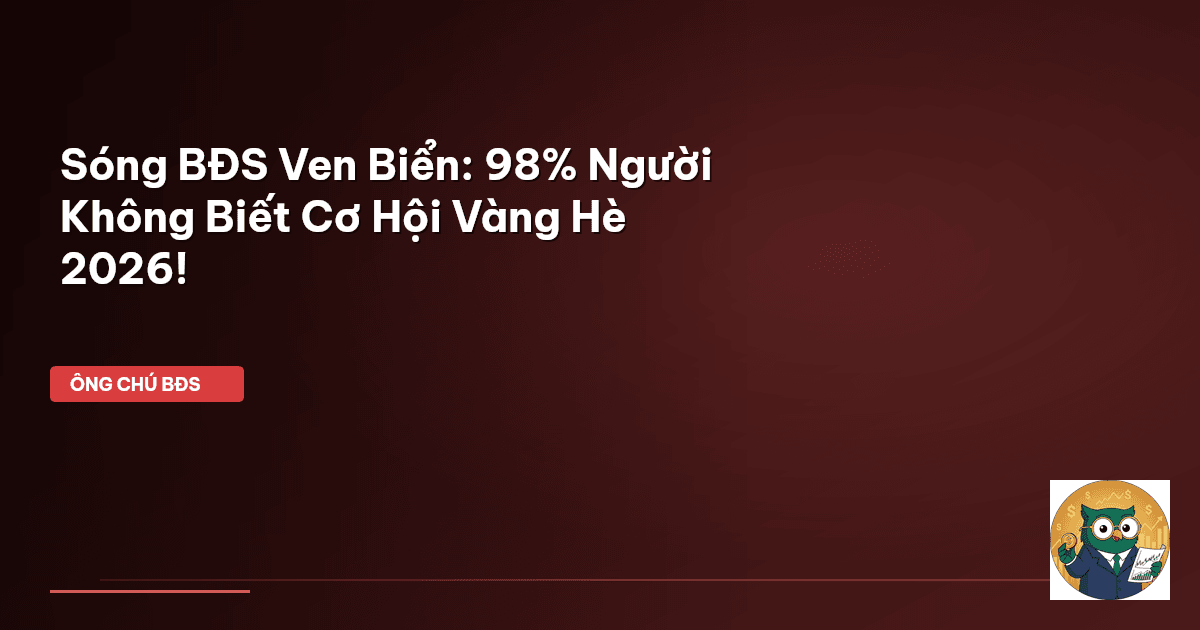 Sóng BĐS Ven Biển: 98% Người Không Biết Cơ Hội Vàng Hè 2026!