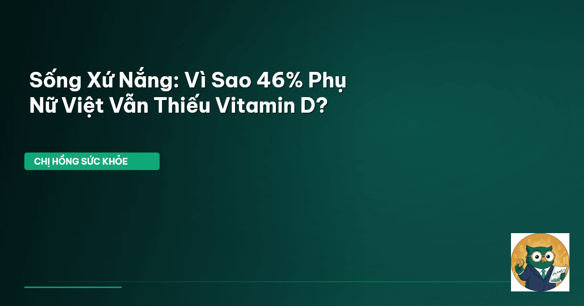 Sống Xứ Nắng: Vì Sao 46% Phụ Nữ Việt Vẫn Thiếu Vitamin D?