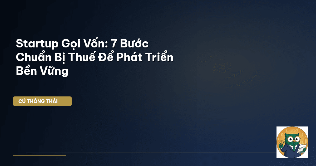 Startup Gọi Vốn: 7 Bước Chuẩn Bị Thuế Để Phát Triển Bền Vững