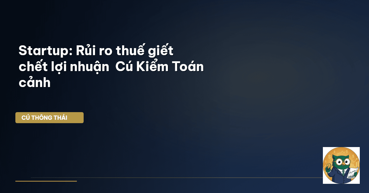 Startup: Rủi ro thuế ‘giết chết’ lợi nhuận – Cú Kiểm Toán cảnh
