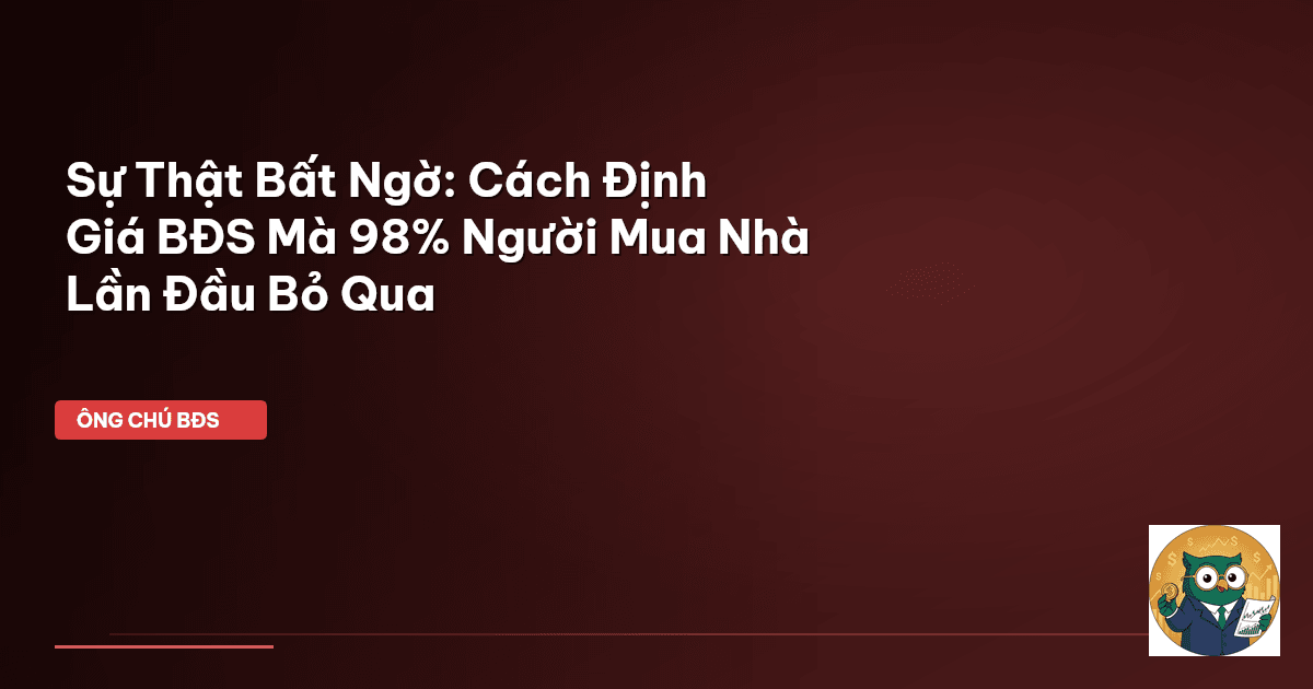 Sự Thật Bất Ngờ: Cách Định Giá BĐS Mà 98% Người Mua Nhà Lần Đầu Bỏ Qua