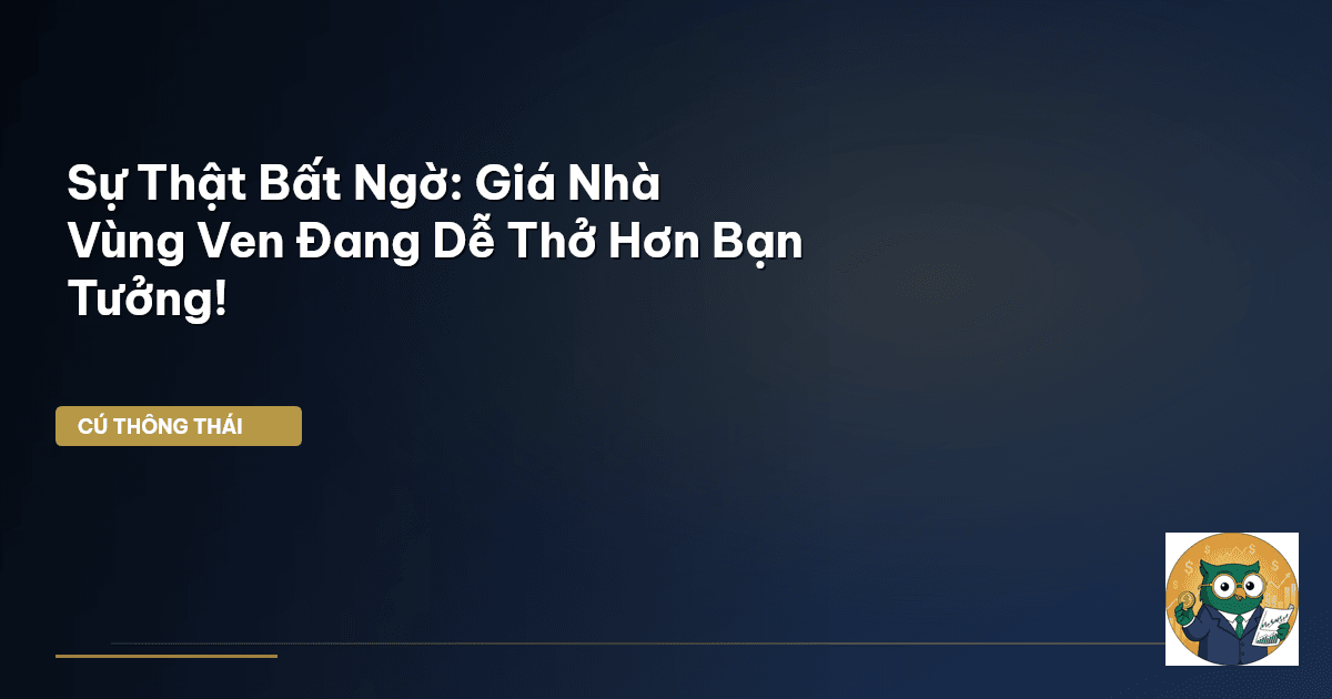 Sự Thật Bất Ngờ: Giá Nhà Vùng Ven Đang Dễ Thở Hơn Bạn Tưởng!