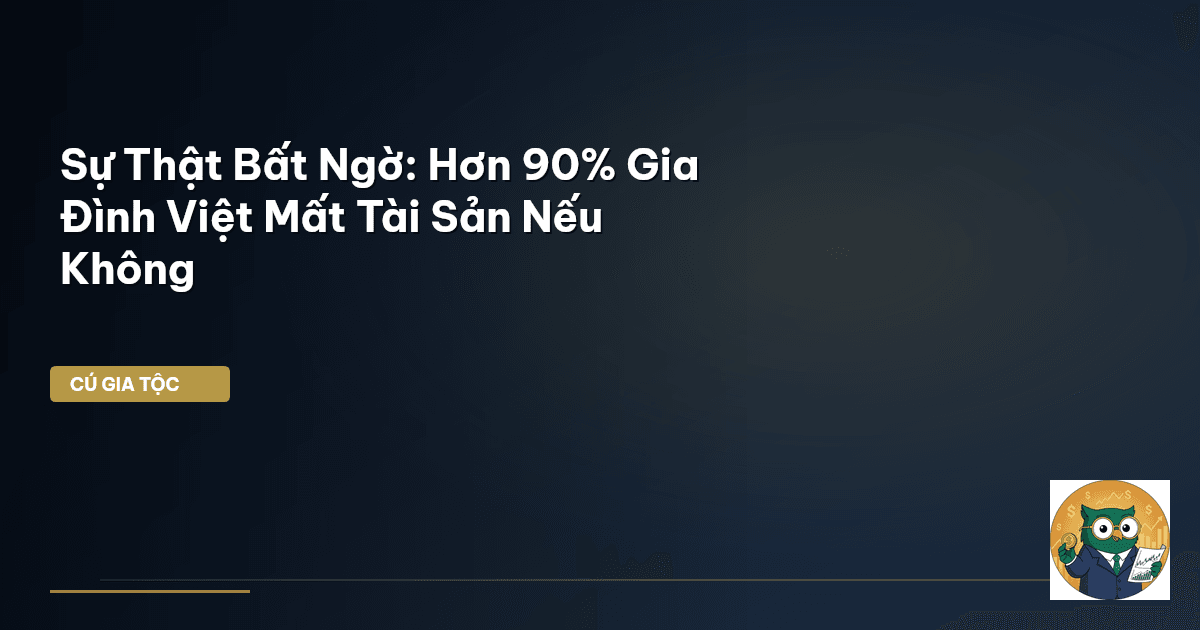 Sự Thật Bất Ngờ: Hơn 90% Gia Đình Việt Mất Tài Sản Nếu Không