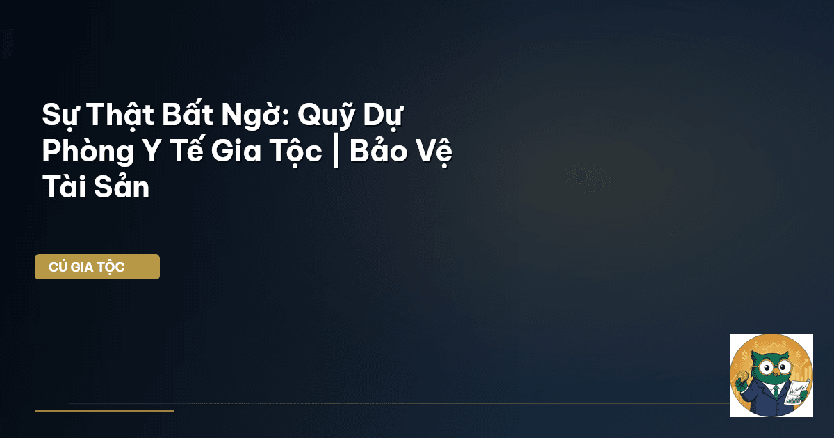 Sự Thật Bất Ngờ: Quỹ Dự Phòng Y Tế Gia Tộc | Bảo Vệ Tài Sản