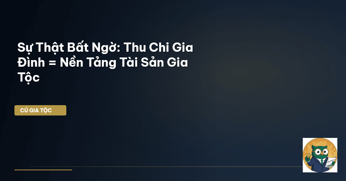 Sự Thật Bất Ngờ: Thu Chi Gia Đình = Nền Tảng Tài Sản Gia Tộc