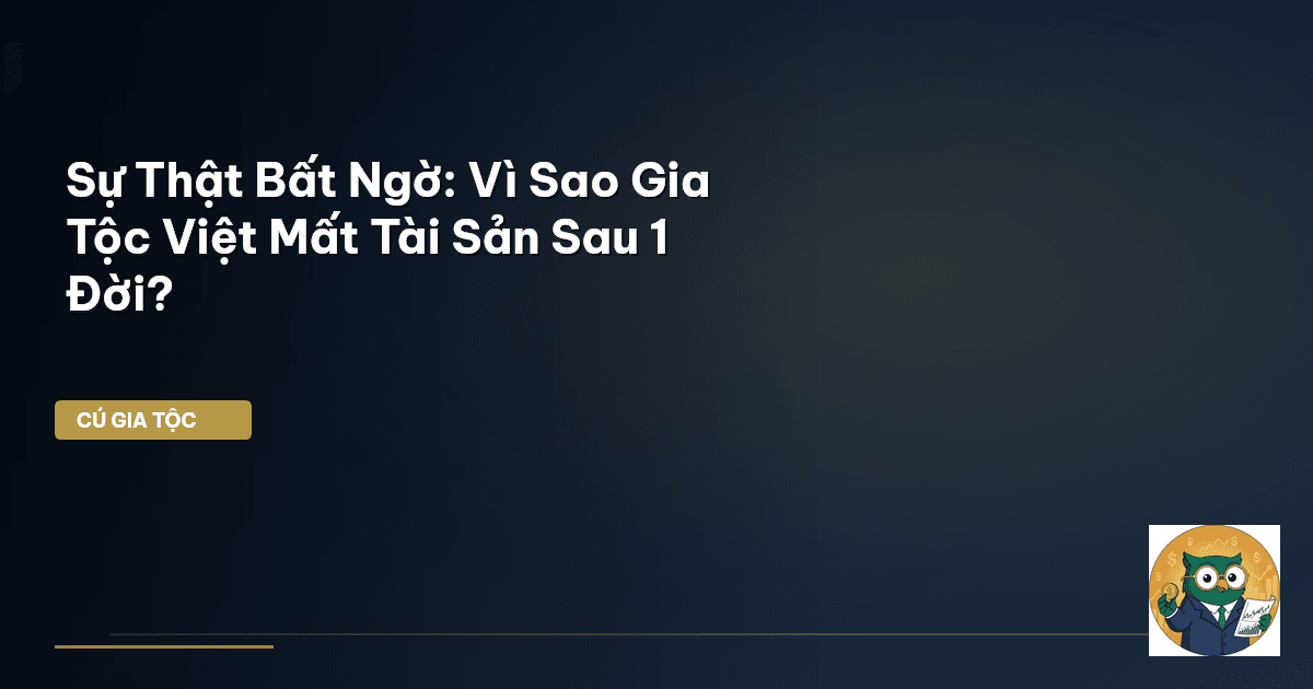 Sự Thật Bất Ngờ: Vì Sao Gia Tộc Việt Mất Tài Sản Sau 1 Đời?