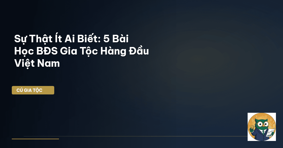 Sự Thật Ít Ai Biết: 5 Bài Học BĐS Gia Tộc Hàng Đầu Việt Nam