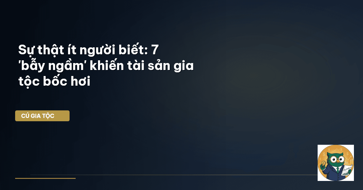Sự thật ít người biết: 7 'bẫy ngầm' khiến tài sản gia tộc bốc hơi