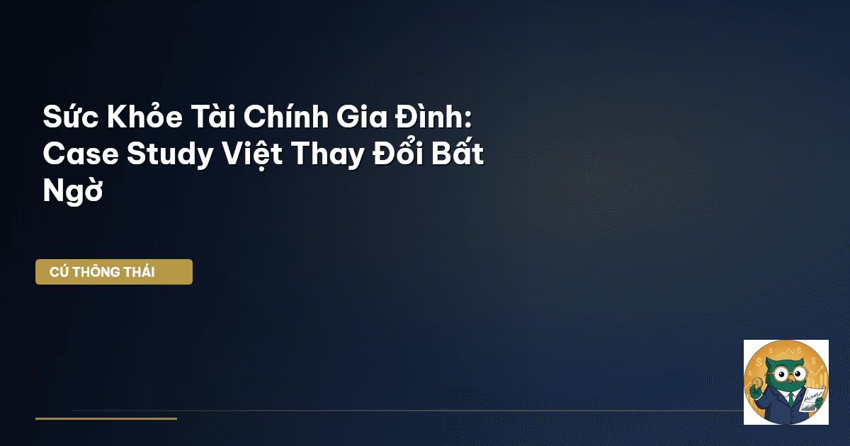 Sức Khỏe Tài Chính Gia Đình: Case Study Việt Thay Đổi Bất Ngờ