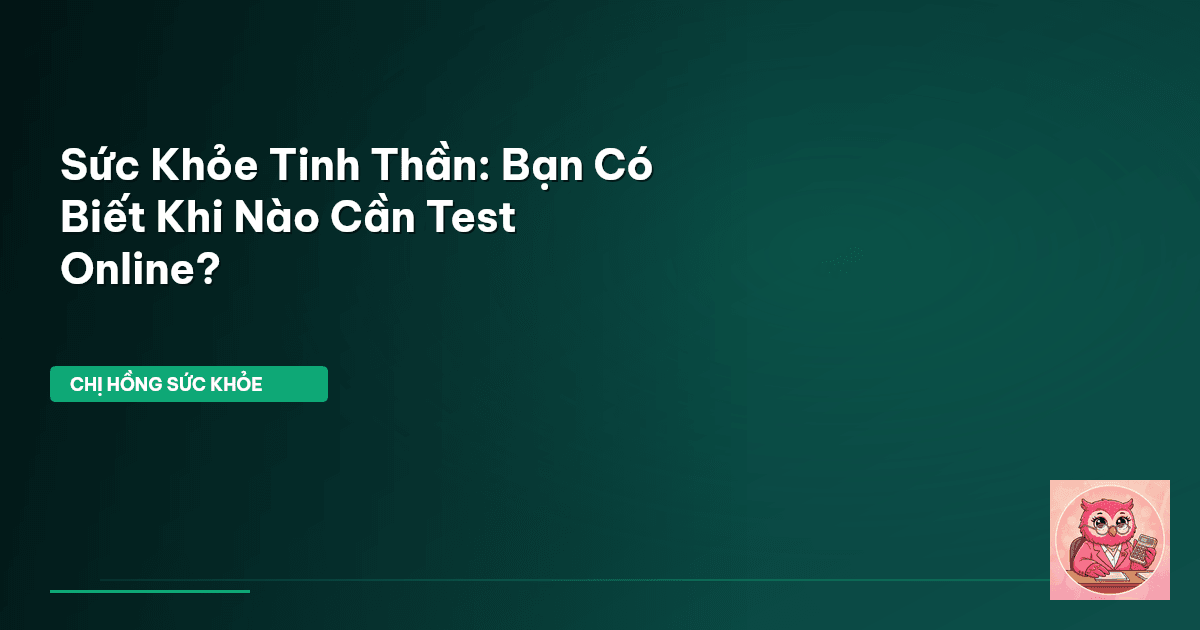 Sức Khỏe Tinh Thần: Bạn Có Biết Khi Nào Cần Test Online?