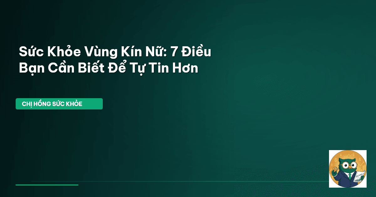 Sức Khỏe Vùng Kín Nữ: 7 Điều Bạn Cần Biết Để Tự Tin Hơn