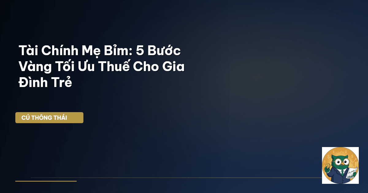 Tài Chính Mẹ Bỉm: 5 Bước Vàng Tối Ưu Thuế Cho Gia Đình Trẻ