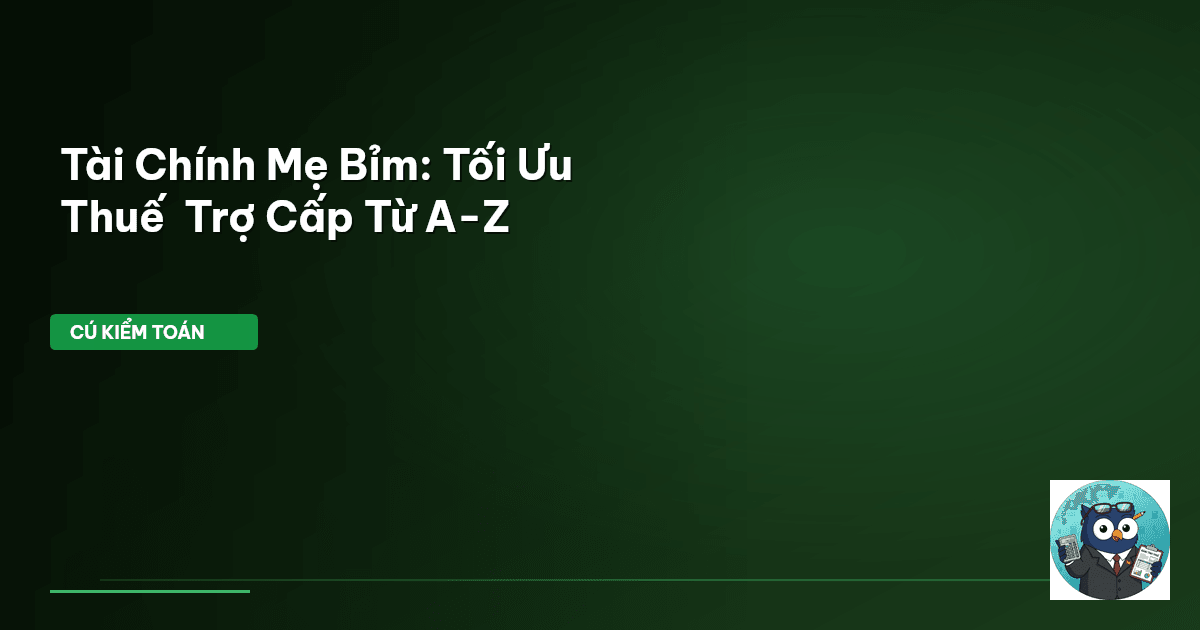 Tài Chính Mẹ Bỉm: Tối Ưu Thuế & Trợ Cấp Từ A-Z