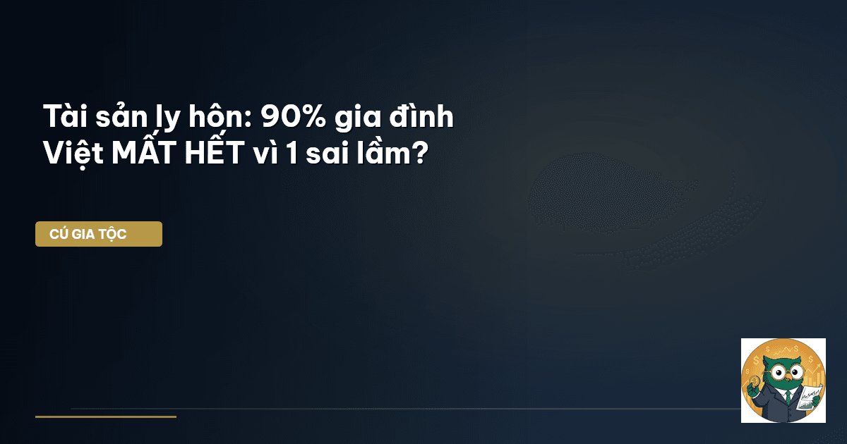Tài sản ly hôn: 90% gia đình Việt MẤT HẾT vì 1 sai lầm?
