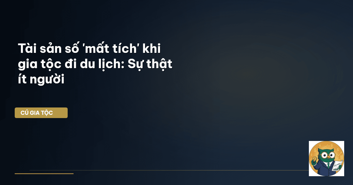 Tài sản số 'mất tích' khi gia tộc đi du lịch: Sự thật ít người