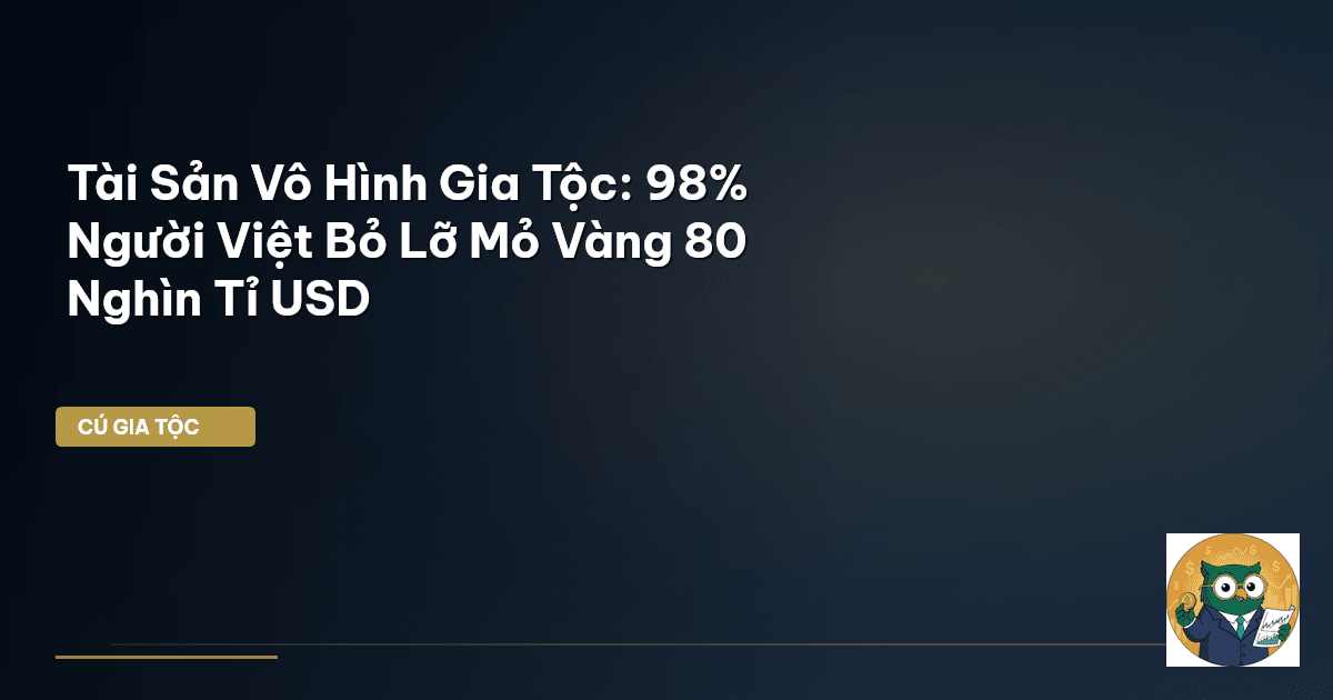Tài Sản Vô Hình Gia Tộc: 98% Người Việt Bỏ Lỡ ‘Mỏ Vàng’ 80 Nghìn Tỉ USD