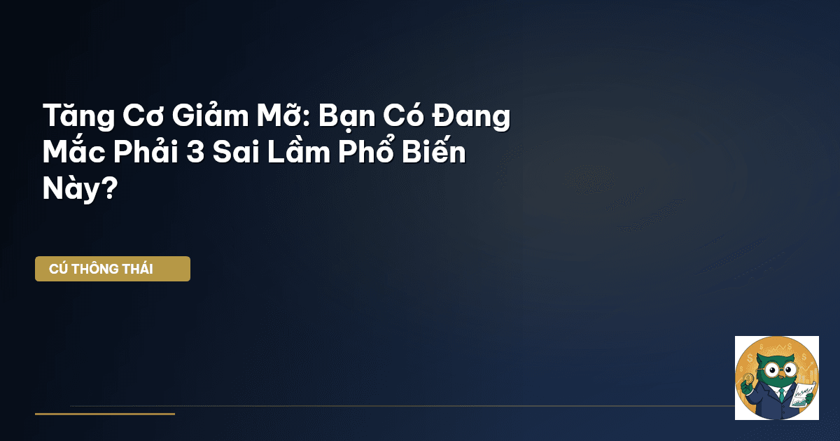 Tăng Cơ Giảm Mỡ: Bạn Có Đang Mắc Phải 3 Sai Lầm Phổ Biến Này?