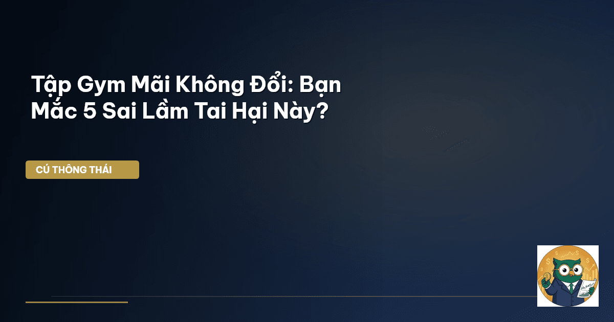 Tập Gym Mãi Không Đổi: Bạn Mắc 5 Sai Lầm Tai Hại Này?
