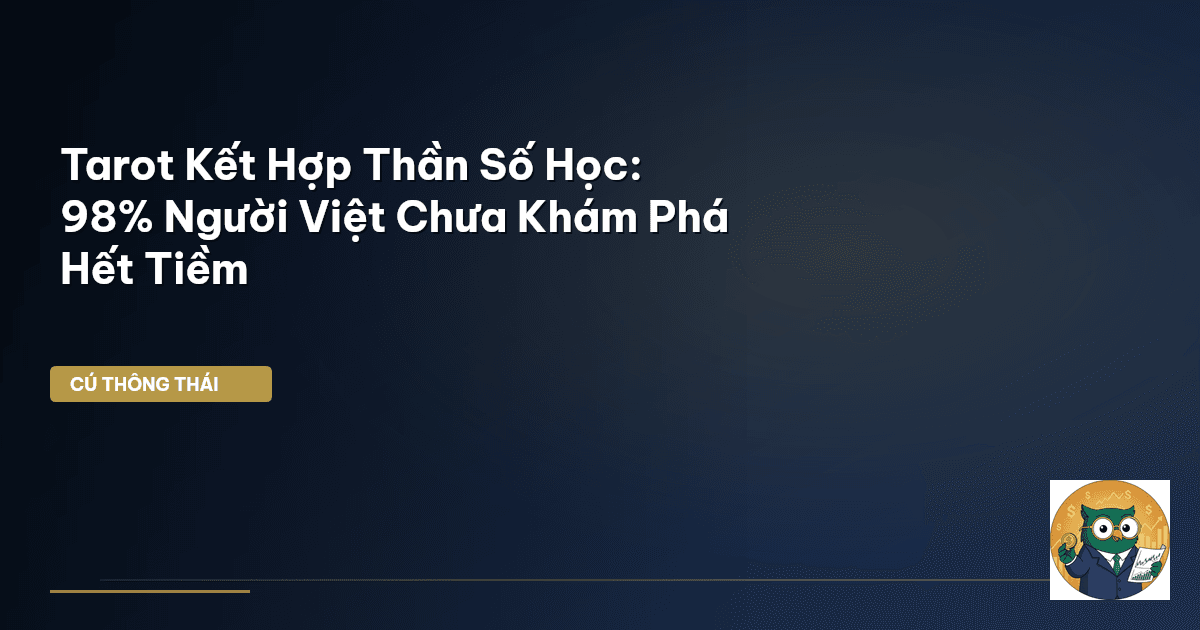 Tarot Kết Hợp Thần Số Học: 98% Người Việt Chưa Khám Phá Hết Tiềm