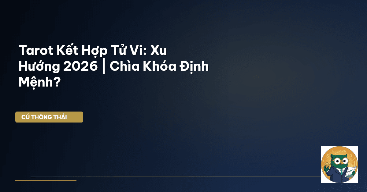 Tarot Kết Hợp Tử Vi: Xu Hướng 2026 | Chìa Khóa Định Mệnh?