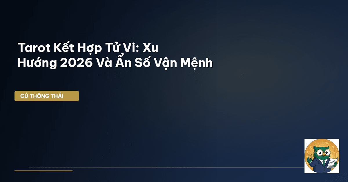 Tarot Kết Hợp Tử Vi: Xu Hướng 2026 Và Ẩn Số Vận Mệnh