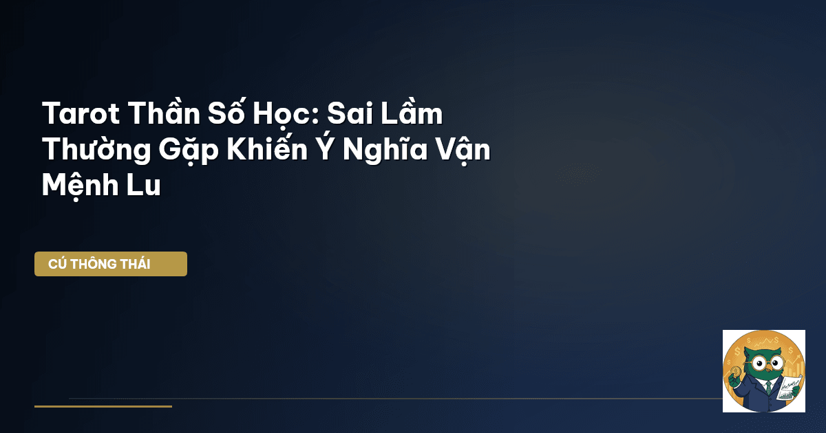 Tarot Thần Số Học: Sai Lầm Thường Gặp Khiến Ý Nghĩa Vận Mệnh Lu