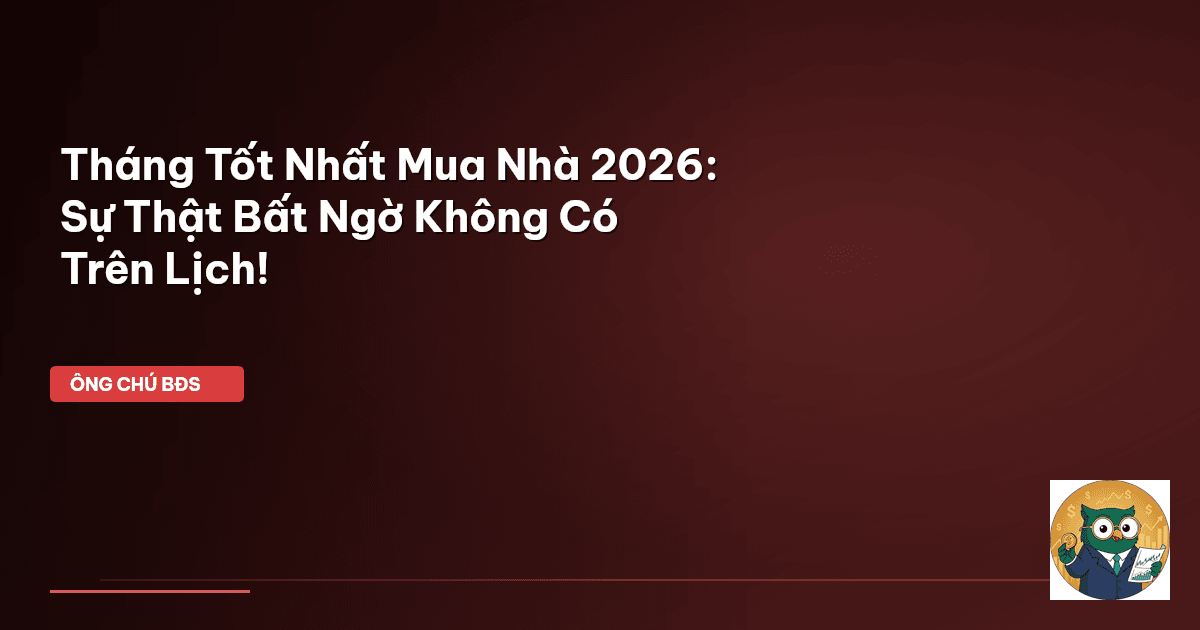 Tháng Tốt Nhất Mua Nhà 2026: Sự Thật Bất Ngờ Không Có Trên Lịch!