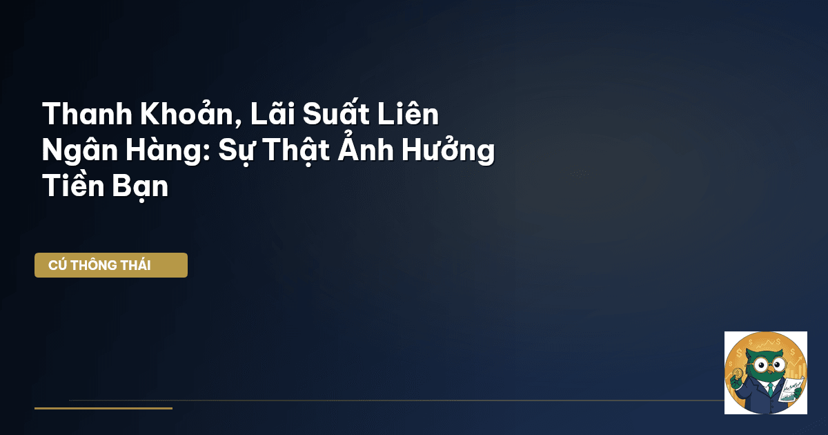 Thanh Khoản, Lãi Suất Liên Ngân Hàng: Sự Thật Ảnh Hưởng Tiền Bạn
