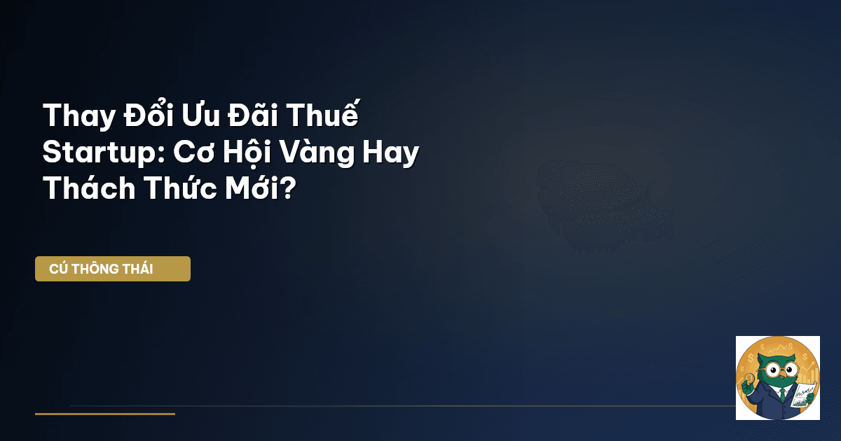 Thay Đổi Ưu Đãi Thuế Startup: Cơ Hội Vàng Hay Thách Thức Mới?