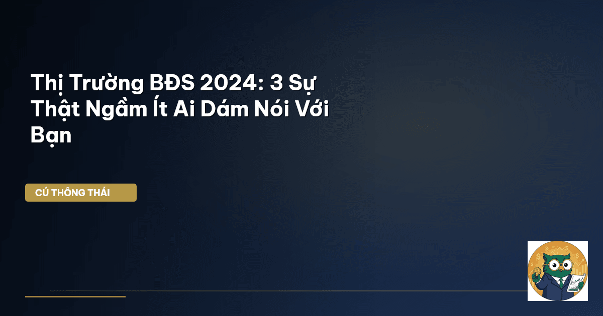Thị Trường BĐS 2024: 3 Sự Thật Ngầm Ít Ai Dám Nói Với Bạn