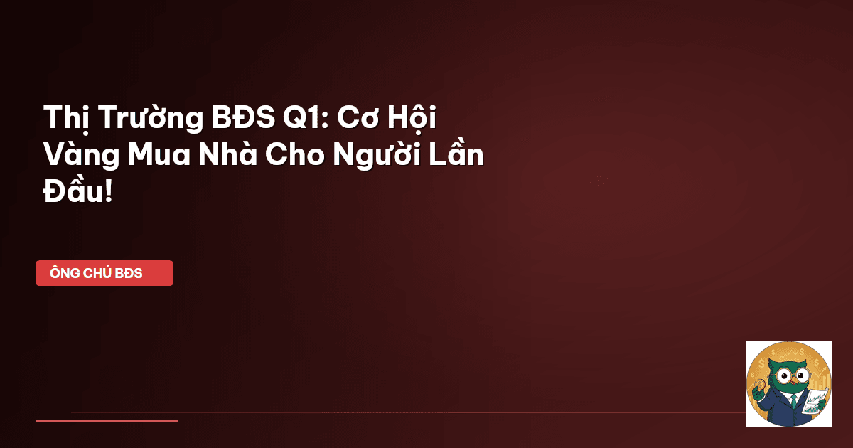 Thị Trường BĐS Q1: Cơ Hội Vàng Mua Nhà Cho Người Lần Đầu!