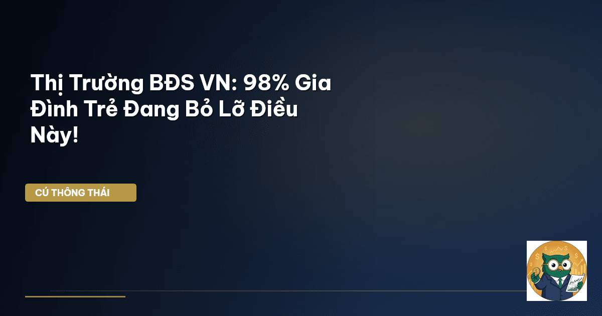Thị Trường BĐS VN: 98% Gia Đình Trẻ Đang Bỏ Lỡ Điều Này!