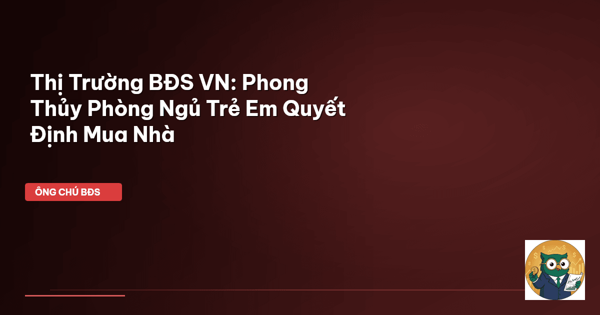 Thị Trường BĐS VN: Phong Thủy Phòng Ngủ Trẻ Em Quyết Định Mua Nhà