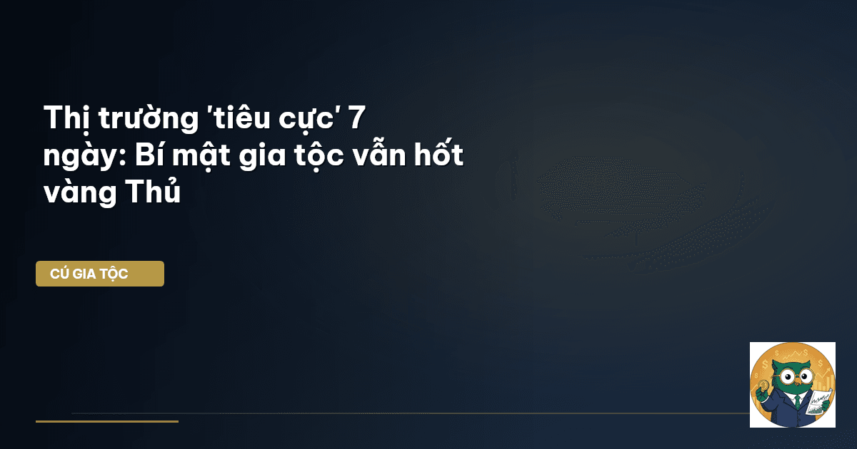 Thị trường 'tiêu cực' 7 ngày: Bí mật gia tộc vẫn hốt vàng Thủ