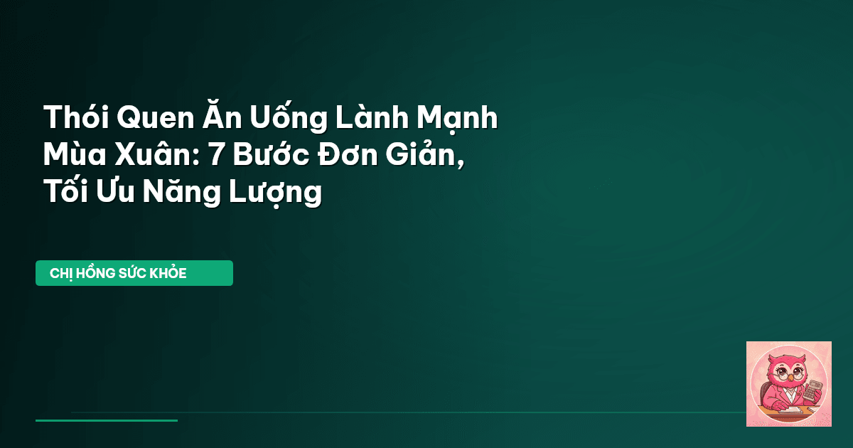 Thói Quen Ăn Uống Lành Mạnh Mùa Xuân: 7 Bước Đơn Giản, Tối Ưu Năng Lượng