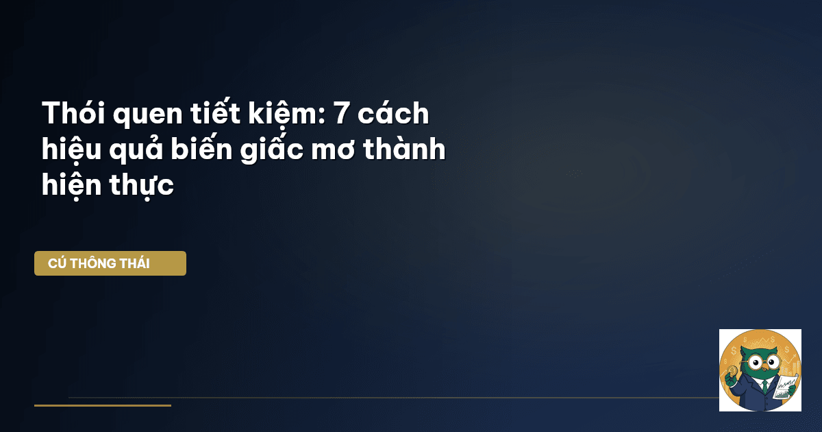 Thói quen tiết kiệm: 7 cách hiệu quả biến giấc mơ thành hiện thực