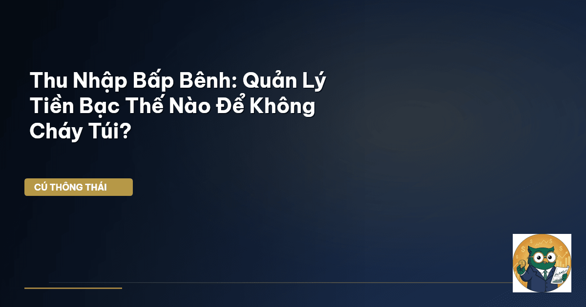 Thu Nhập “Bấp Bênh”: Quản Lý Tiền Bạc Thế Nào Để Không Cháy Túi?