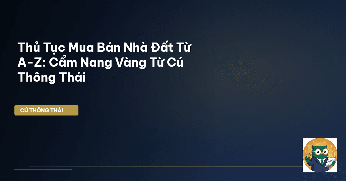 Thủ Tục Mua Bán Nhà Đất Từ A-Z: Cẩm Nang Vàng Từ Cú Thông Thái