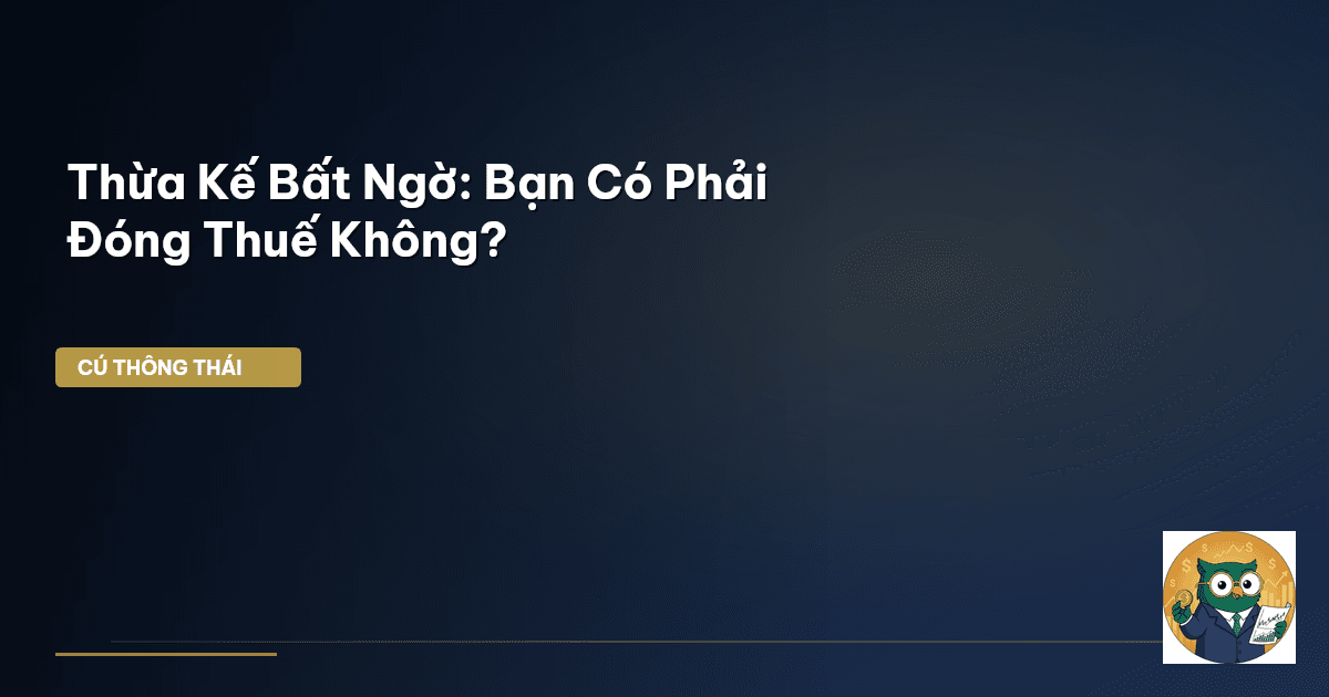 Thừa Kế Bất Ngờ: Bạn Có Phải Đóng Thuế Không?