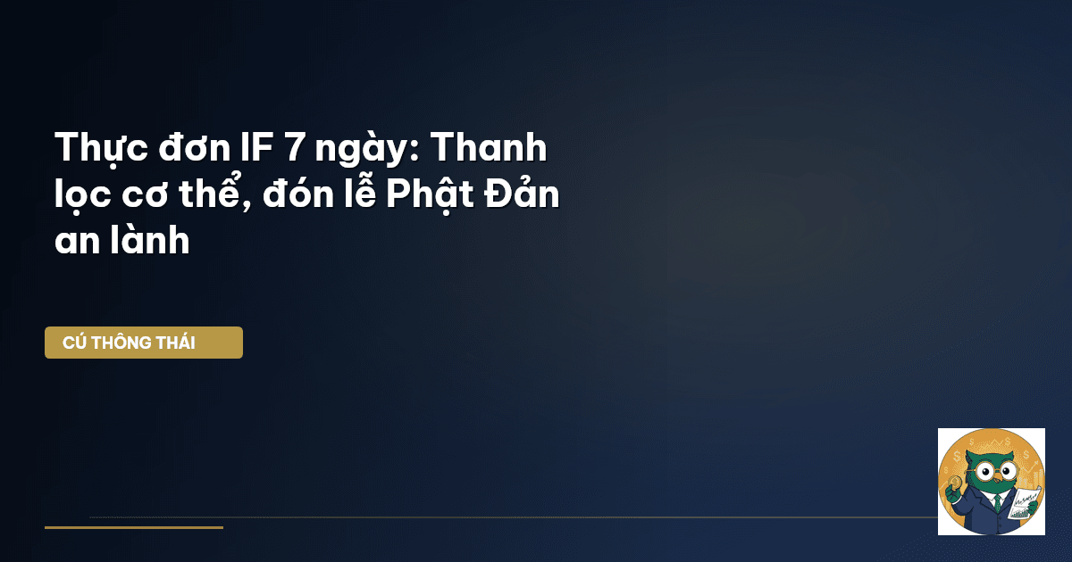 Thực đơn IF 7 ngày: Thanh lọc cơ thể, đón lễ Phật Đản an lành
