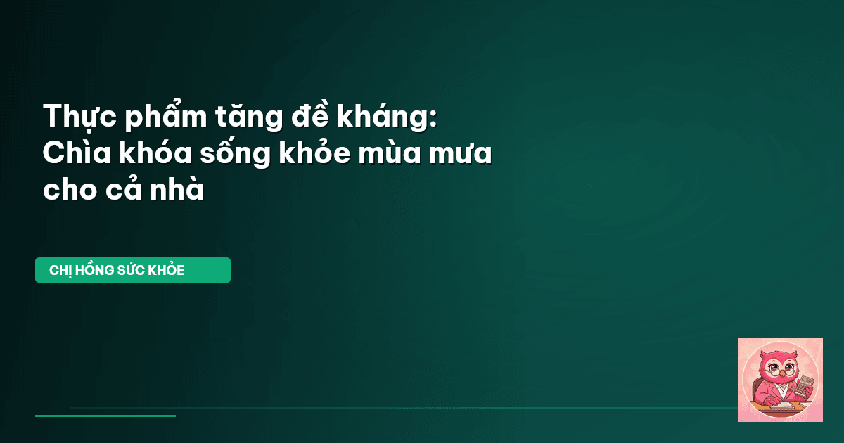 Thực phẩm tăng đề kháng: Chìa khóa sống khỏe mùa mưa cho cả nhà